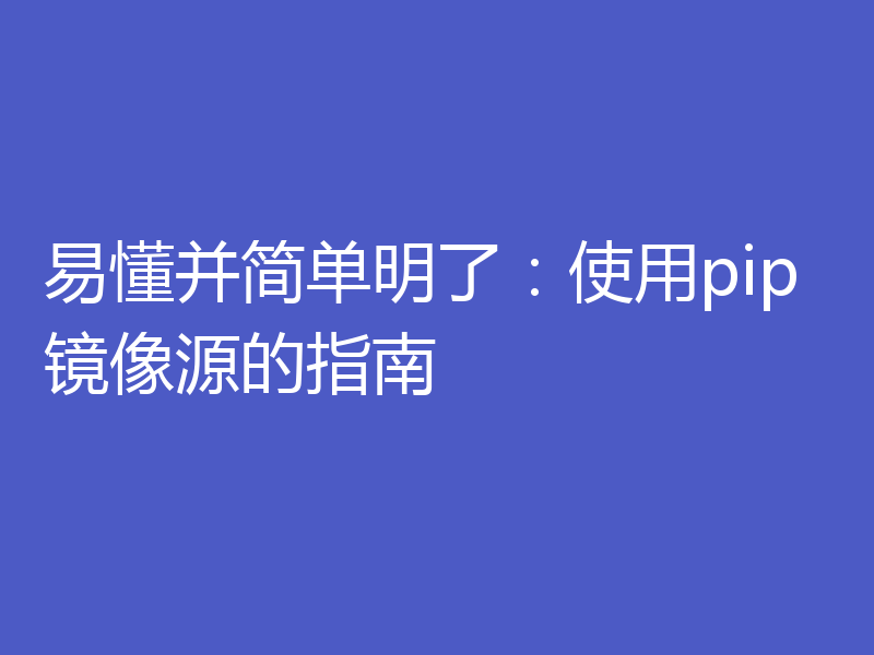 易懂并简单明了：使用pip镜像源的指南
