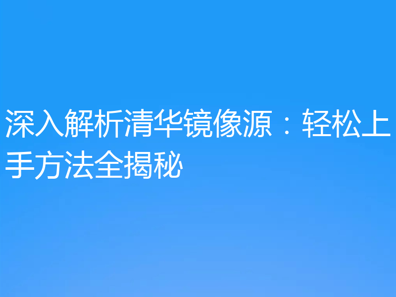 深入解析清华镜像源：轻松上手方法全揭秘