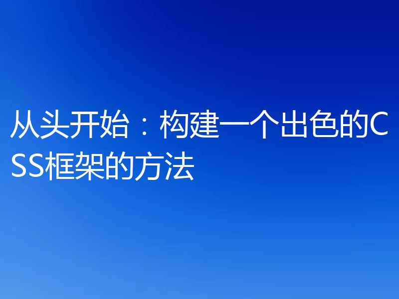 从头开始：构建一个出色的CSS框架的方法