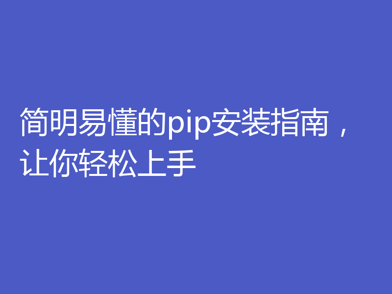 简明易懂的pip安装指南，让你轻松上手