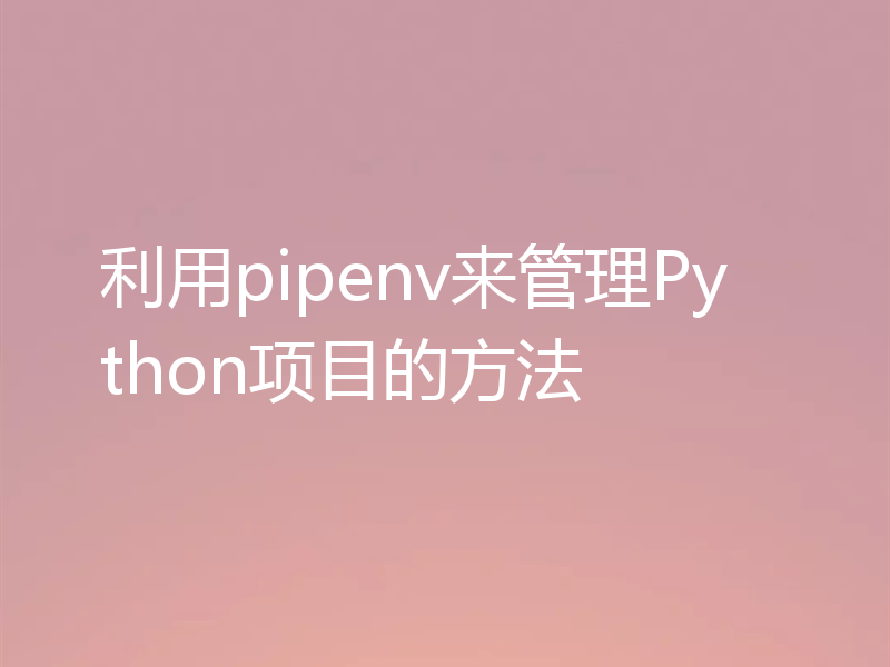 利用pipenv来管理Python项目的方法