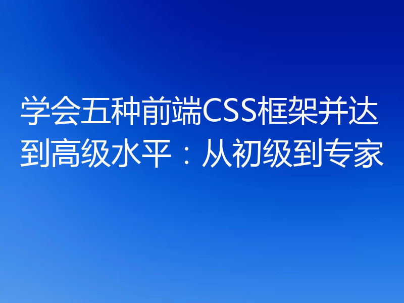 学会五种前端CSS框架并达到高级水平：从初级到专家