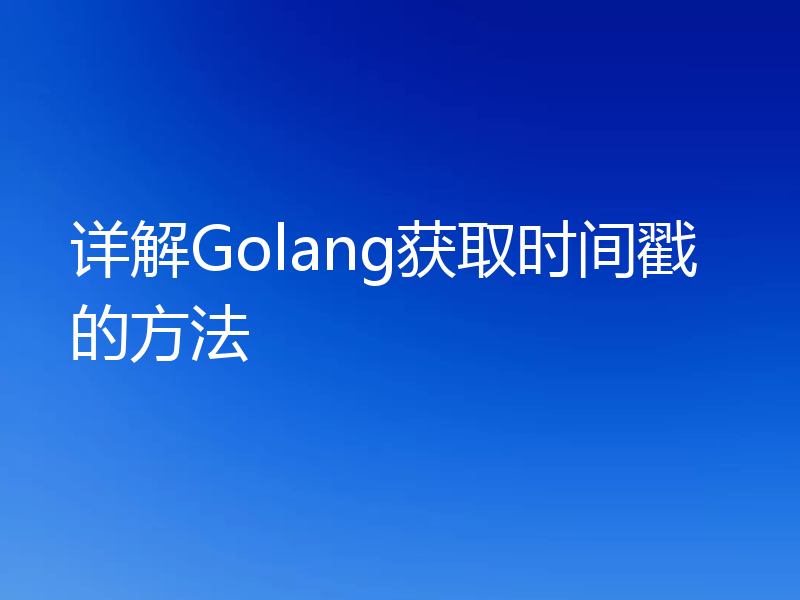 详解Golang获取时间戳的方法
