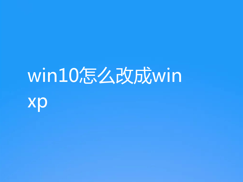 win10怎么改成win xp