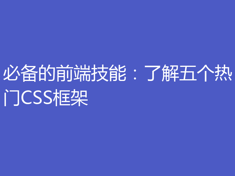 必备的前端技能：了解五个热门CSS框架