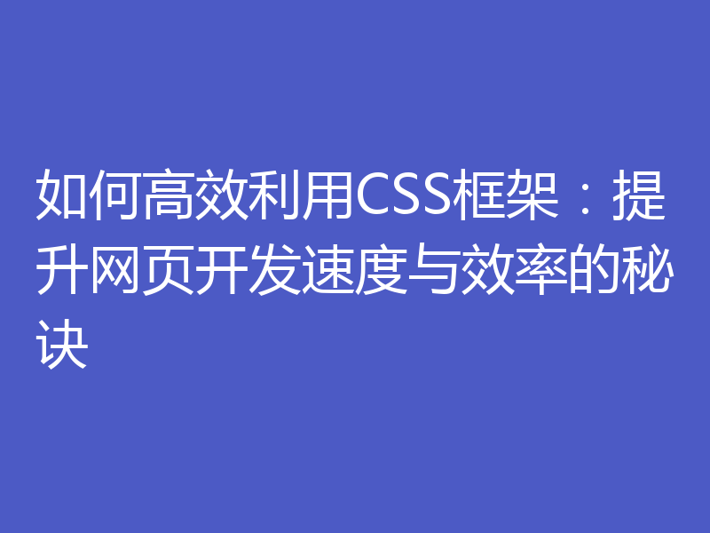 如何高效利用CSS框架：提升网页开发速度与效率的秘诀
