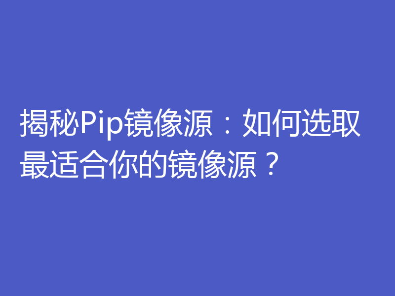 揭秘Pip镜像源：如何选取最适合你的镜像源？