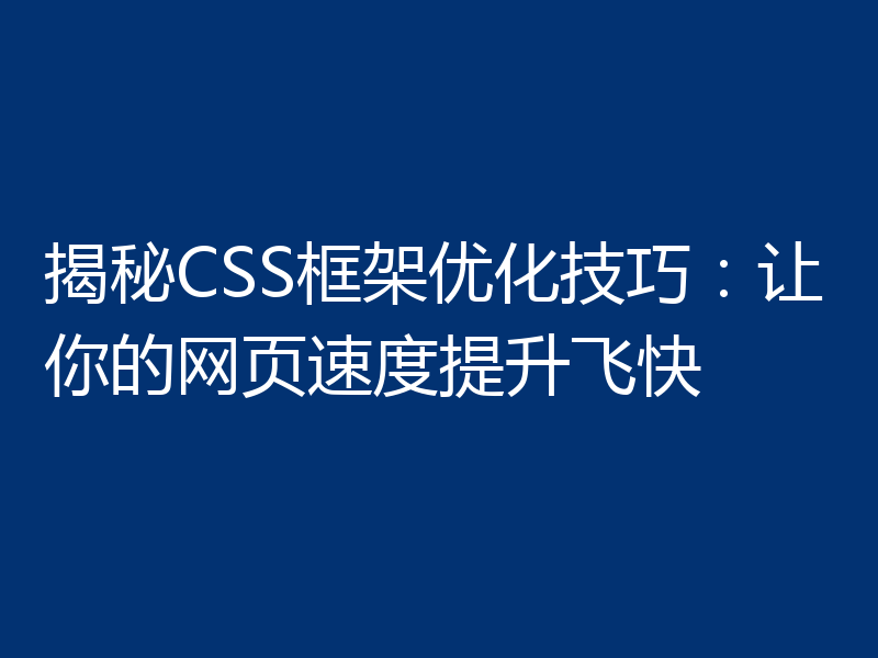 揭秘CSS框架优化技巧：让你的网页速度提升飞快