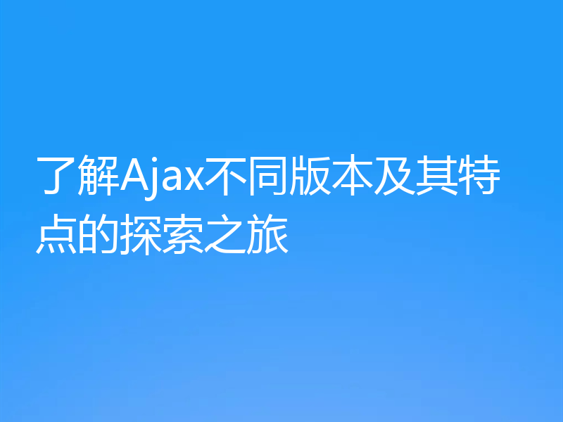了解Ajax不同版本及其特点的探索之旅