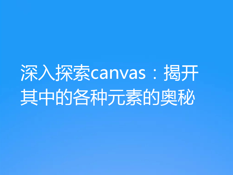 深入探索canvas：揭开其中的各种元素的奥秘