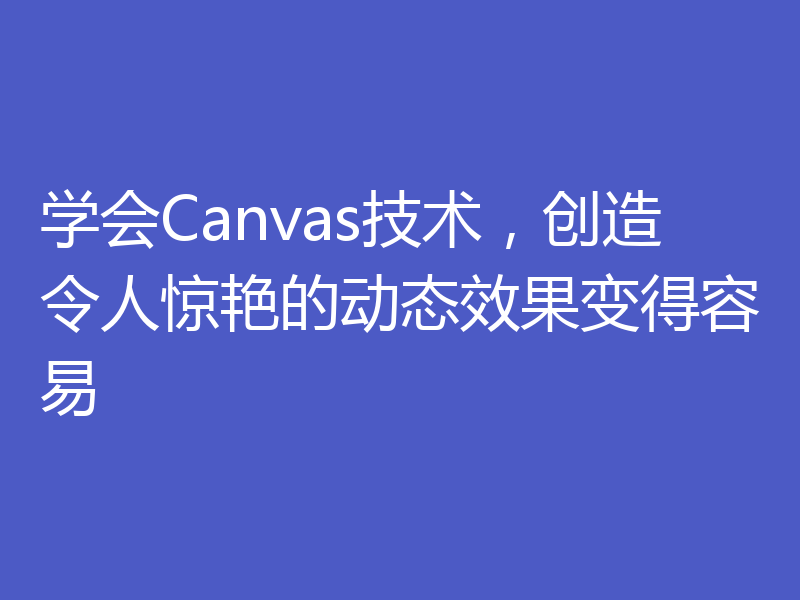 学会Canvas技术，创造令人惊艳的动态效果变得容易