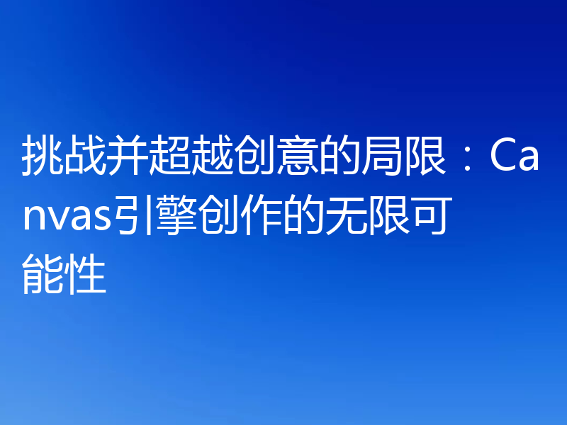 挑战并超越创意的局限：Canvas引擎创作的无限可能性