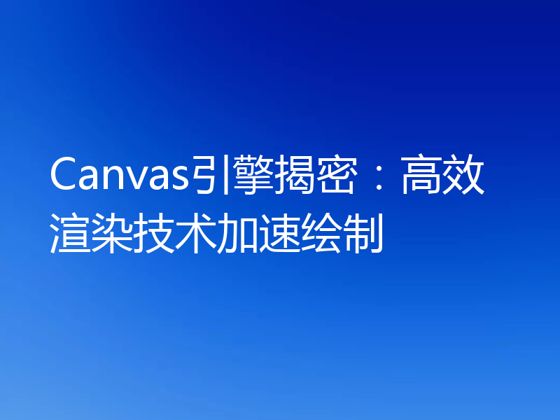 Canvas引擎揭密：高效渲染技术加速绘制