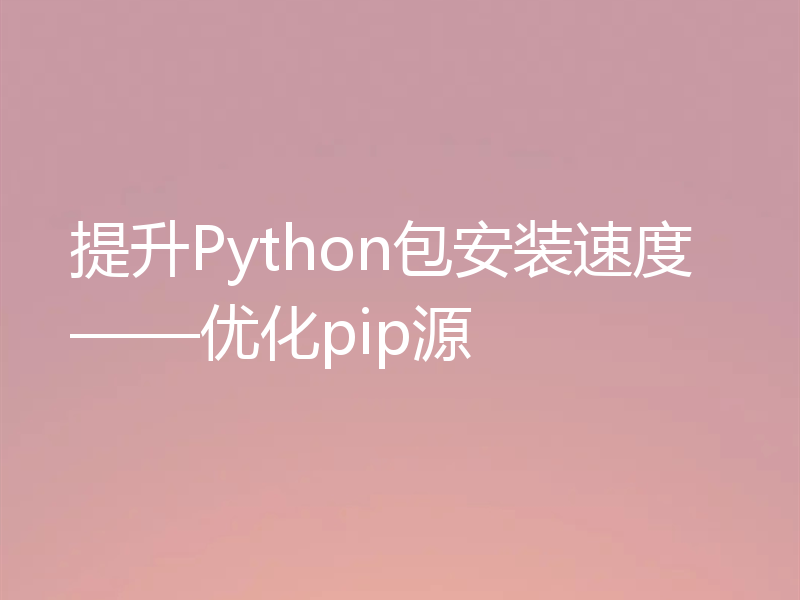 提升Python包安装速度——优化pip源