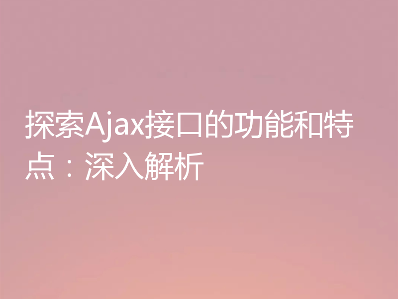 探索Ajax接口的功能和特点：深入解析
