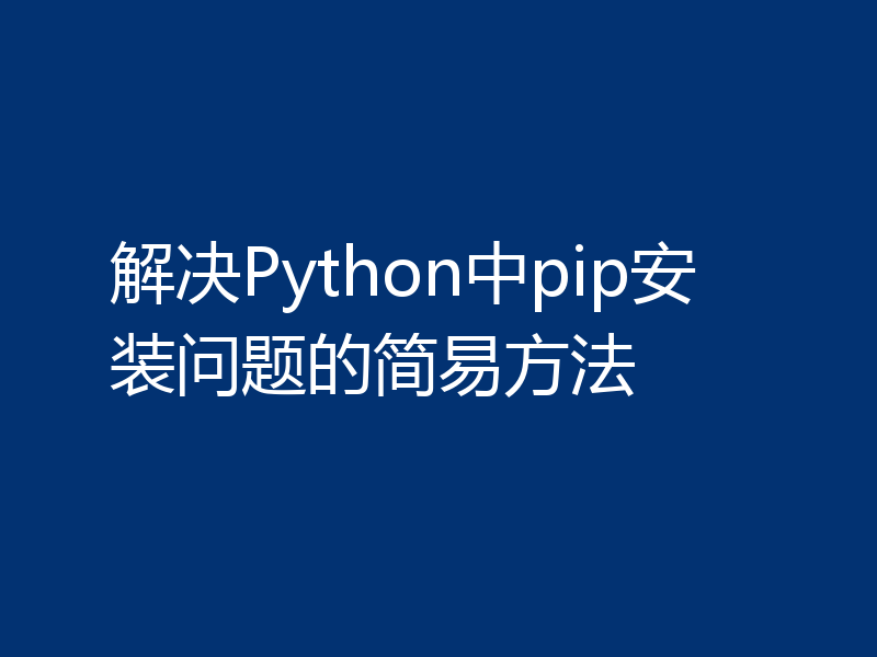 解决Python中pip安装问题的简易方法