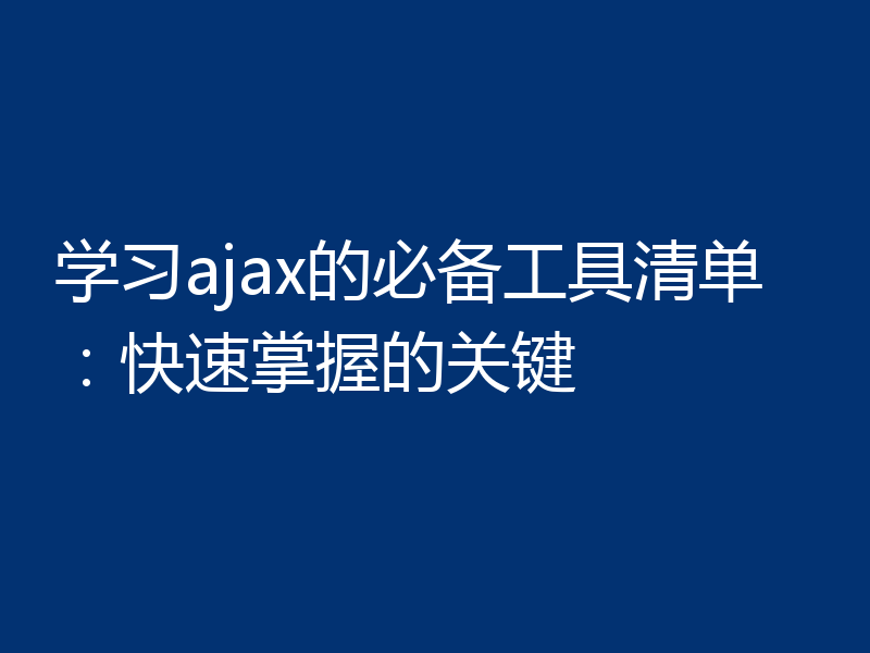 学习ajax的必备工具清单：快速掌握的关键