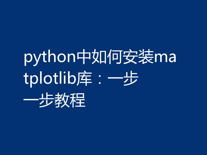 python中如何安装matplotlib库：一步一步教程