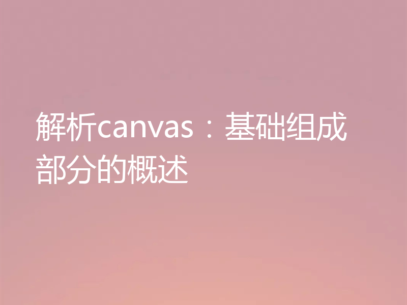 解析canvas：基础组成部分的概述