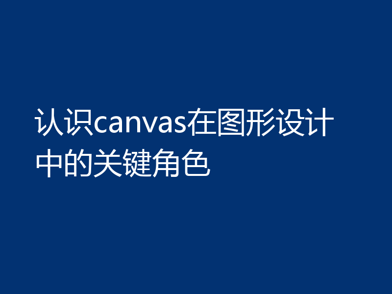 认识canvas在图形设计中的关键角色