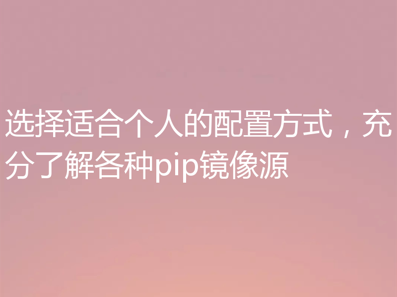 选择适合个人的配置方式，充分了解各种pip镜像源