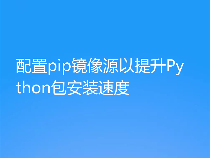 配置pip镜像源以提升Python包安装速度