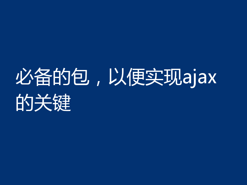 必备的包，以便实现ajax的关键