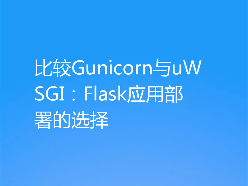比较Gunicorn与uWSGI：Flask应用部署的选择