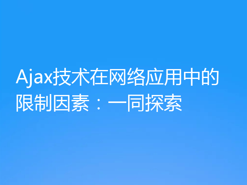 Ajax技术在网络应用中的限制因素：一同探索