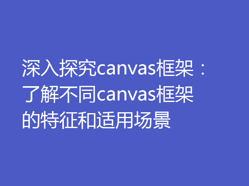 深入探究canvas框架：了解不同canvas框架的特征和适用场景