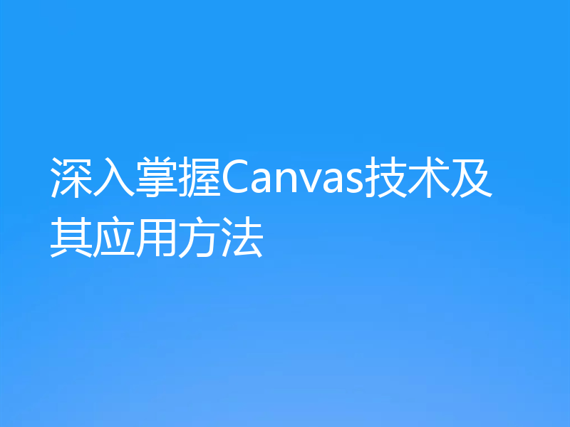深入掌握Canvas技术及其应用方法