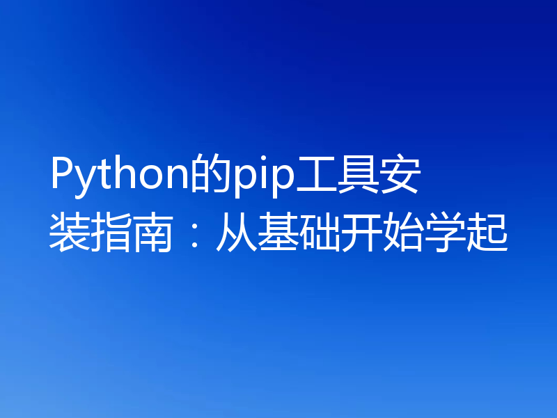 Python的pip工具安装指南：从基础开始学起