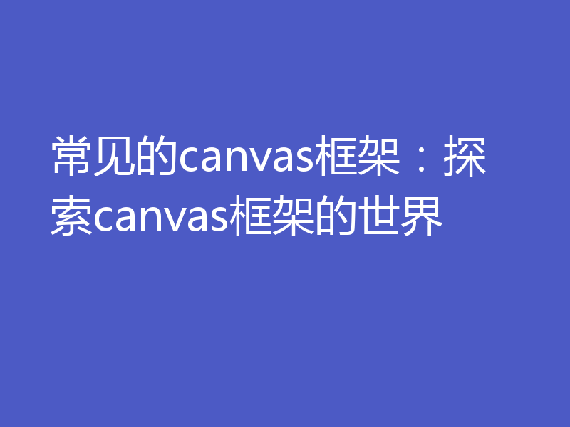 常见的canvas框架：探索canvas框架的世界