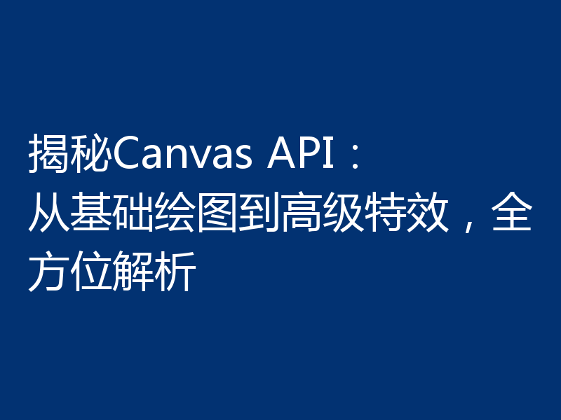 揭秘Canvas API：从基础绘图到高级特效，全方位解析