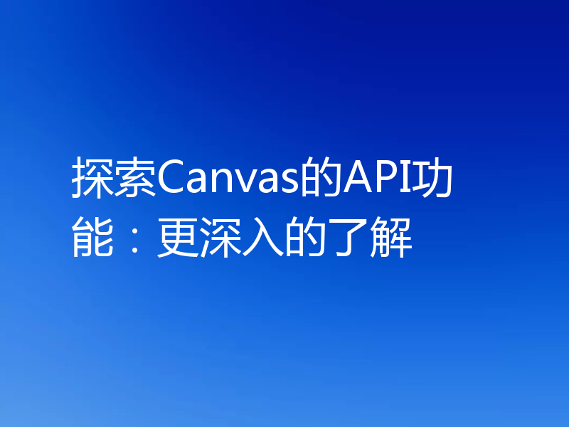 探索Canvas的API功能：更深入的了解