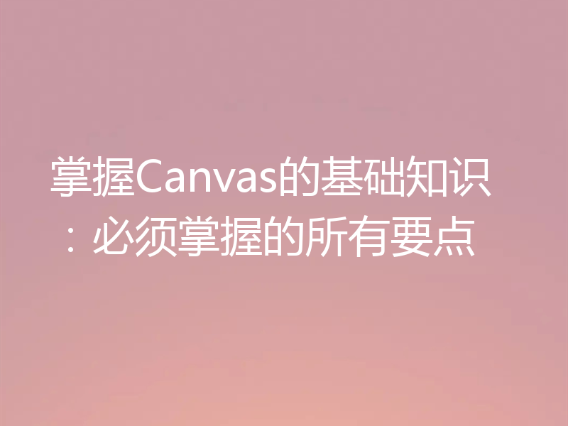 掌握Canvas的基础知识：必须掌握的所有要点