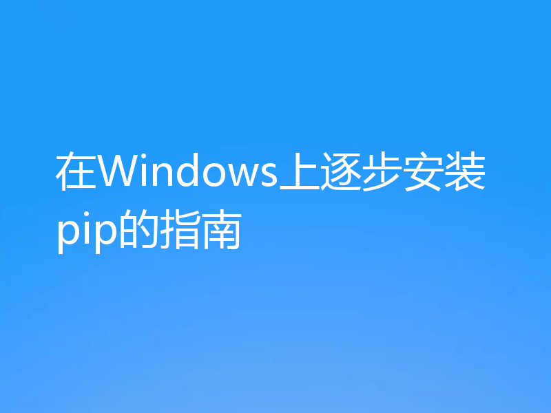 在Windows上逐步安装pip的指南