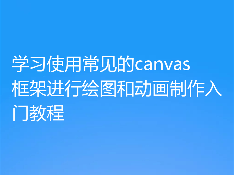 学习使用常见的canvas框架进行绘图和动画制作入门教程