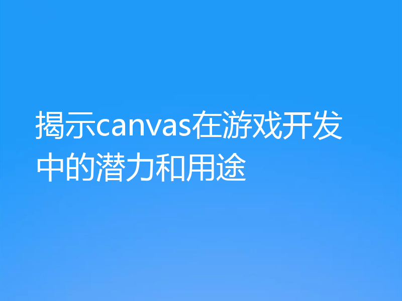 揭示canvas在游戏开发中的潜力和用途