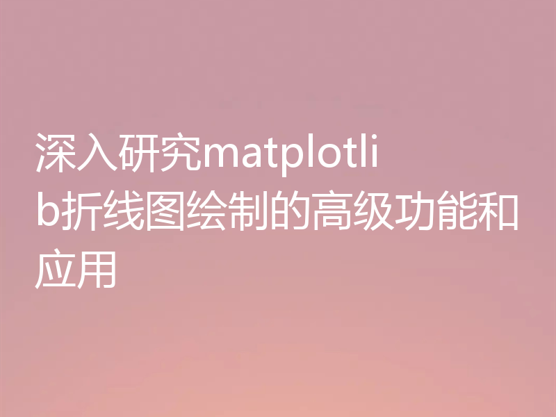 深入研究matplotlib折线图绘制的高级功能和应用