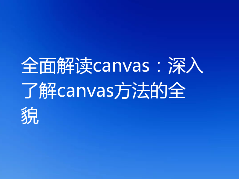 全面解读canvas：深入了解canvas方法的全貌