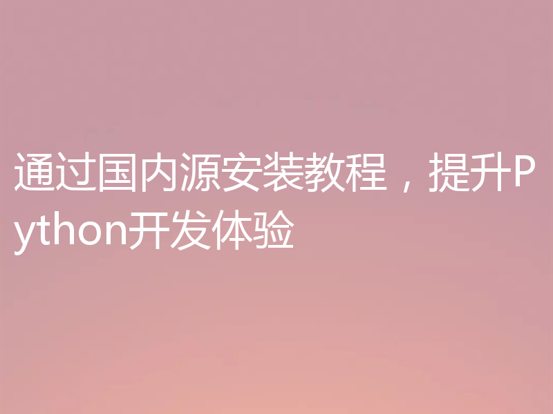 通过国内源安装教程，提升Python开发体验