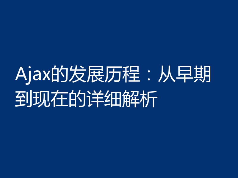Ajax的发展历程：从早期到现在的详细解析
