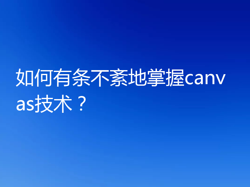 如何有条不紊地掌握canvas技术？