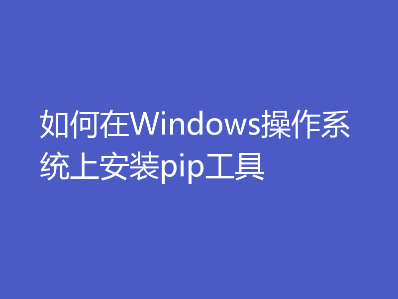 如何在Windows操作系统上安装pip工具