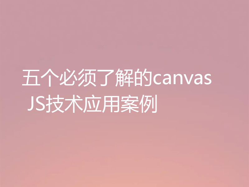 五个必须了解的canvas JS技术应用案例