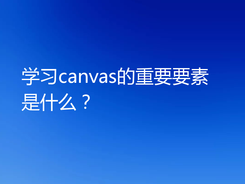 学习canvas的重要要素是什么？