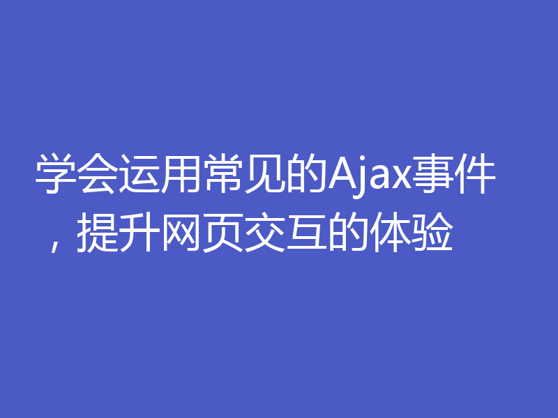 学会运用常见的Ajax事件，提升网页交互的体验