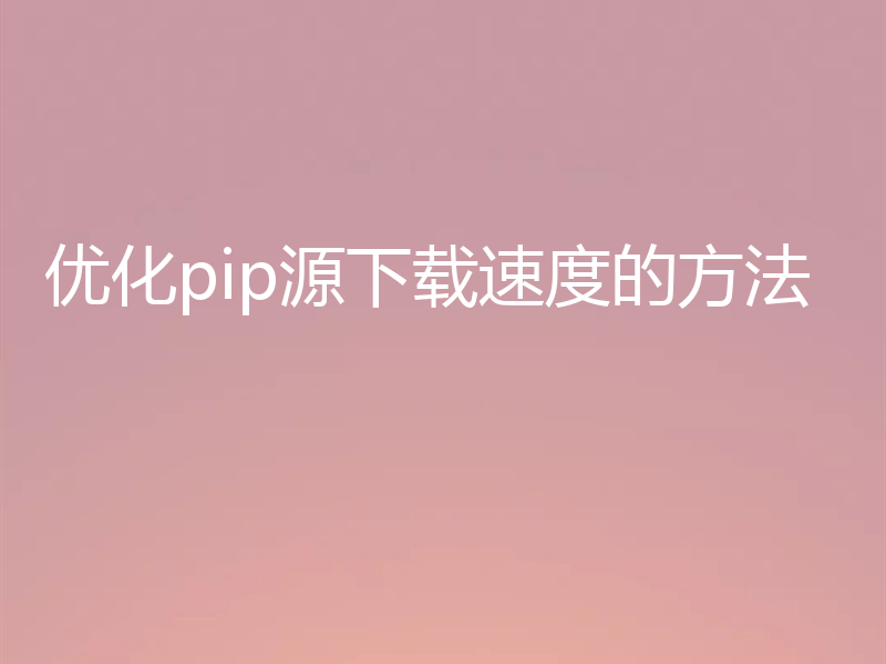 优化pip源下载速度的方法