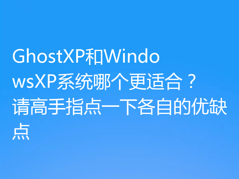 GhostXP和WindowsXP系统哪个更适合？请高手指点一下各自的优缺点